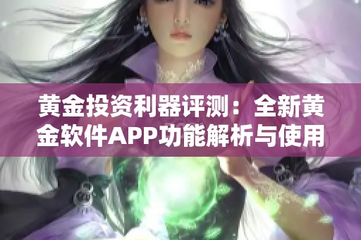 黃金投資利器評測：全新黃金軟件APP功能解析與使用體驗(yàn)分享