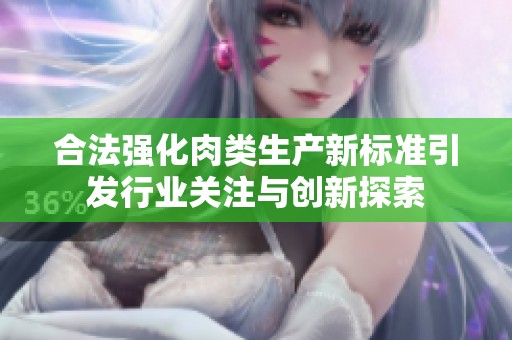合法強(qiáng)化肉類生產(chǎn)新標(biāo)準(zhǔn)引發(fā)行業(yè)關(guān)注與創(chuàng)新探索