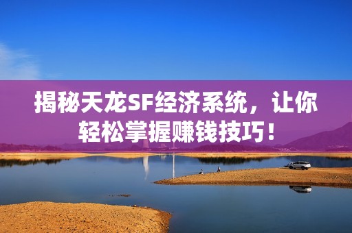 揭秘天龍SF經(jīng)濟系統(tǒng)，讓你輕松掌握賺錢技巧！