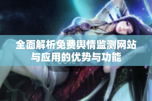 全面解析免費輿情監(jiān)測網(wǎng)站與應(yīng)用的優(yōu)勢與功能