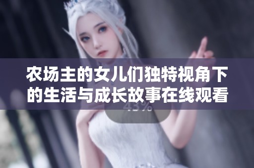 農(nóng)場主的女兒們獨特視角下的生活與成長故事在線觀看完整視頻