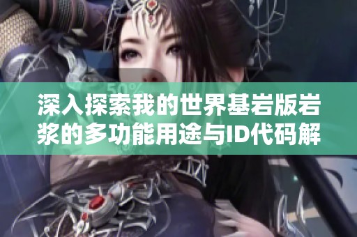 深入探索我的世界基巖版巖漿的多功能用途與ID代碼解析