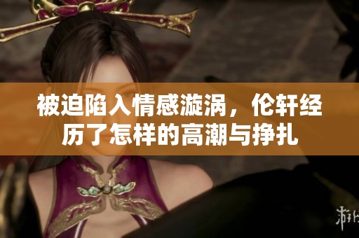 被迫陷入情感漩渦<div   id=