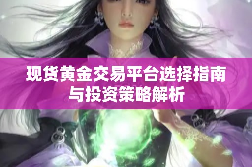 現(xiàn)貨黃金交易平臺選擇指南與投資策略解析