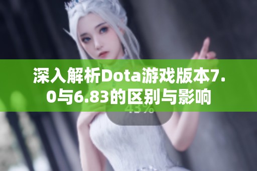 深入解析Dota游戲版本7.0與6.83的區(qū)別與影響