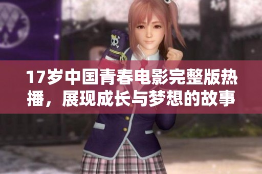 17歲中國(guó)青春電影完整版熱播，展現(xiàn)成長(zhǎng)與夢(mèng)想的故事
