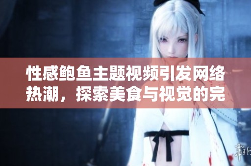 性感鮑魚主題視頻引發(fā)網(wǎng)絡熱潮<div   id=
