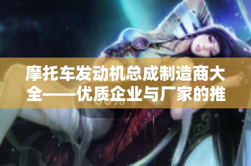 摩托車(chē)發(fā)動(dòng)機(jī)總成制造商大全——優(yōu)質(zhì)企業(yè)與廠(chǎng)家的推薦與介紹 摩托車(chē)發(fā)動(dòng)機(jī)總成制造商大全——優(yōu)質(zhì)企業(yè)與廠(chǎng)家的推薦與介紹