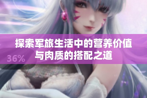 探索軍旅生活中的營(yíng)養(yǎng)價(jià)值與肉質(zhì)的搭配之道
