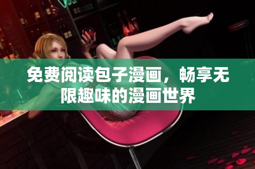 免費閱讀包子漫畫，暢享無限趣味的漫畫世界