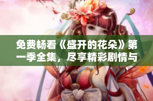 免費(fèi)暢看《盛開的花朵》第一季全集<div   id=