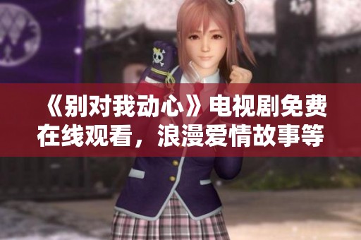 《別對(duì)我動(dòng)心》電視劇免費(fèi)在線觀看<div   id=