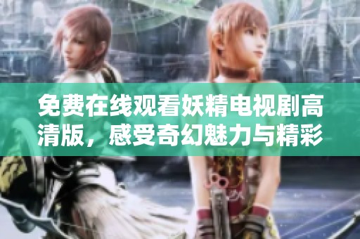 免費(fèi)在線觀看妖精電視劇高清版，感受奇幻魅力與精彩劇情