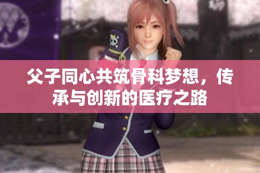 父子同心共筑骨科夢(mèng)想<div   id=