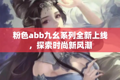 粉色abb九幺系列全新上線<div   id=