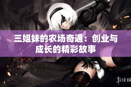 三姐妹的農(nóng)場奇遇：創(chuàng)業(yè)與成長的精彩故事