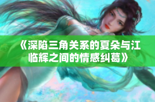 《深陷三角關系的夏朵與江臨輝之間的情感糾葛》
