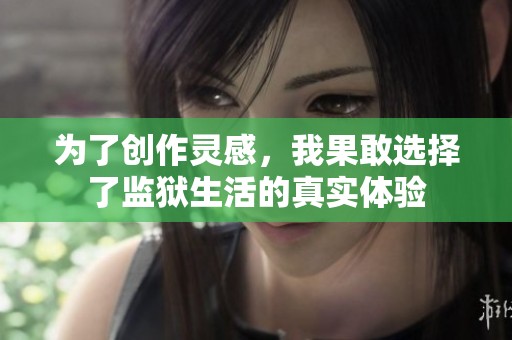 為了創(chuàng)作靈感，我果敢選擇了監(jiān)獄生活的真實(shí)體驗(yàn)