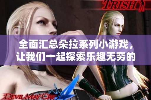 全面匯總朵拉系列小游戲，讓我們一起探索樂趣無窮的游戲世界