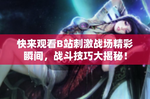 快來觀看B站刺激戰(zhàn)場精彩瞬間<div   id=
