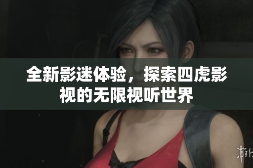 全新影迷體驗，探索四虎影視的無限視聽世界