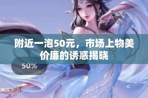 附近一泡50元，市場上物美價廉的誘惑揭曉
