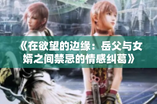 《在欲望的邊緣：岳父與女婿之間禁忌的情感糾葛》
