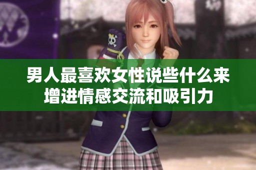 男人最喜歡女性說些什么來增進(jìn)情感交流和吸引力