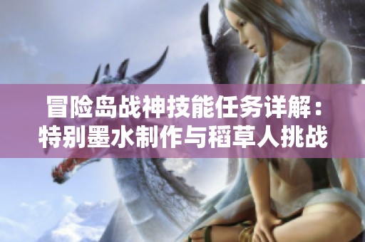 冒險島戰(zhàn)神技能任務(wù)詳解：特別墨水制作與稻草人挑戰(zhàn)指南