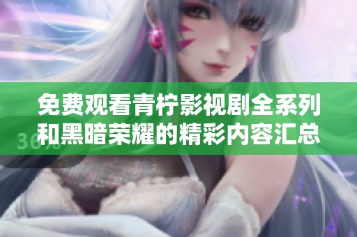免費觀看青檸影視劇全系列和黑暗榮耀的精彩內(nèi)容匯總