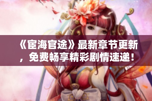 《宦海官途》最新章節(jié)更新<div   id=