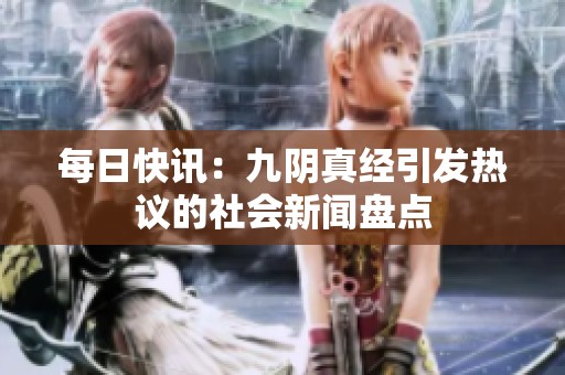每日快訊：九陰真經(jīng)引發(fā)熱議的社會新聞盤點