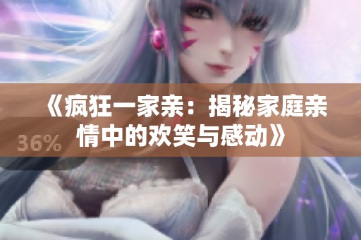 《瘋狂一家親：揭秘家庭親情中的歡笑與感動(dòng)》