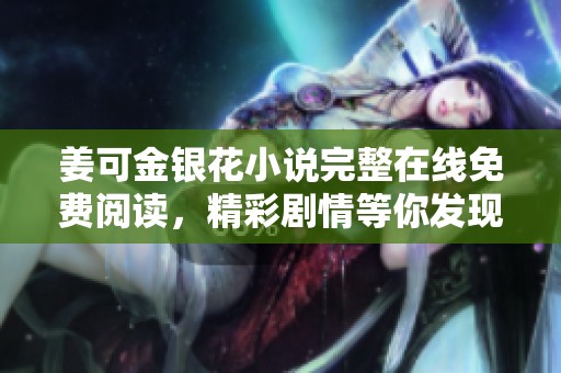 姜可金銀花小說完整在線免費閱讀，精彩劇情等你發(fā)現(xiàn)