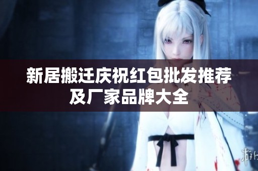 新居搬遷慶祝紅包批發(fā)推薦及廠家品牌大全