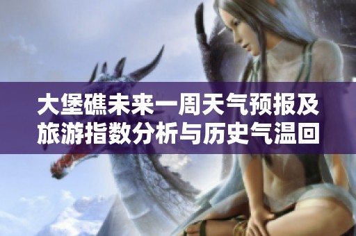 大堡礁未來一周天氣預報及旅游指數(shù)分析與歷史氣溫回顧