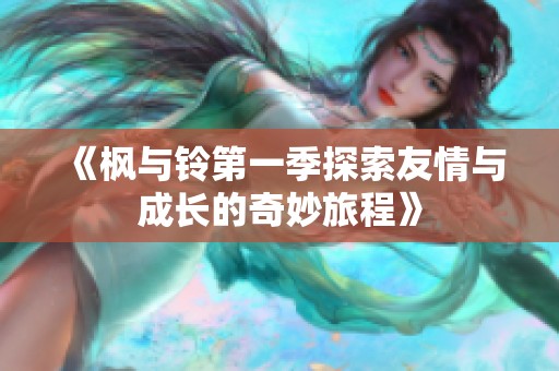 《楓與鈴第一季探索友情與成長的奇妙旅程》