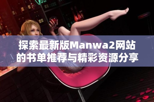 探索最新版Manwa2網(wǎng)站的書單推薦與精彩資源分享