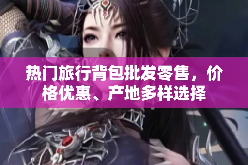 熱門旅行背包批發(fā)零售，價(jià)格優(yōu)惠、產(chǎn)地多樣選擇