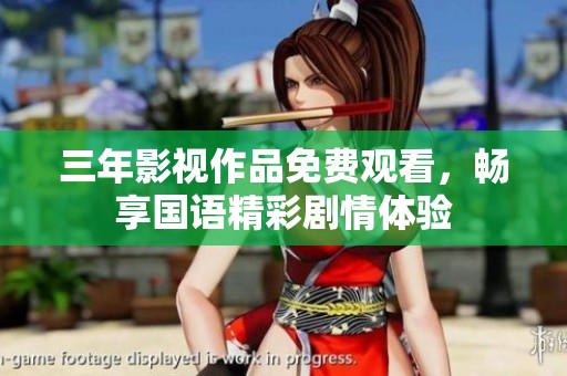 三年影視作品免費(fèi)觀看，暢享國(guó)語(yǔ)精彩劇情體驗(yàn)