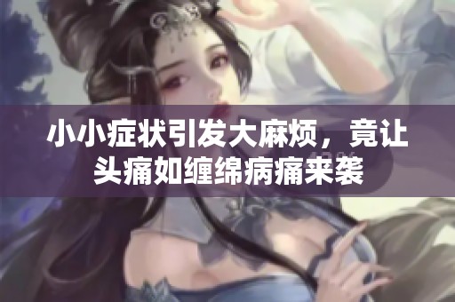小小癥狀引發(fā)大麻煩，竟讓頭痛如纏綿病痛來襲