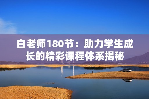 白老師180節(jié)：助力學(xué)生成長(zhǎng)的精彩課程體系揭秘