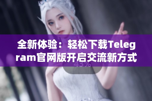 全新體驗(yàn)：輕松下載Telegram官網(wǎng)版開(kāi)啟交流新方式