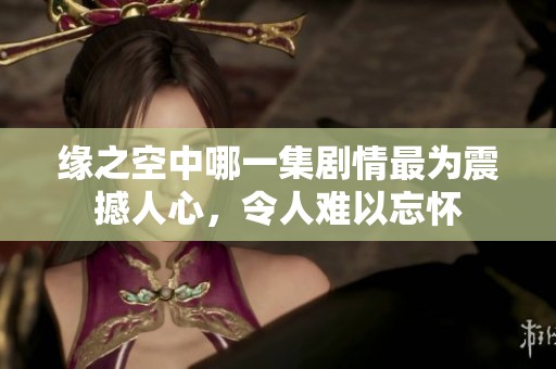 緣之空中哪一集劇情最為震撼人心，令人難以忘懷