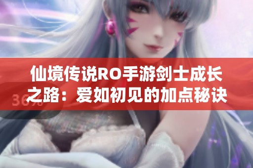 仙境傳說RO手游劍士成長(zhǎng)之路：愛如初見的加點(diǎn)秘訣解析