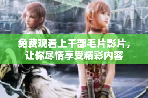 免費(fèi)觀看上千部毛片影片，讓你盡情享受精彩內(nèi)容