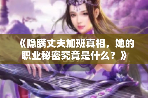 《隱瞞丈夫加班真相，她的職業(yè)秘密究竟是什么？》