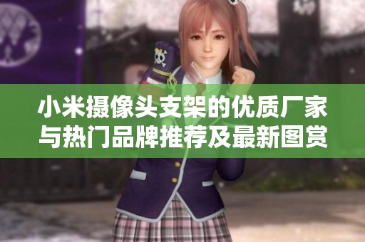 小米攝像頭支架的優(yōu)質(zhì)廠家與熱門品牌推薦及最新圖賞