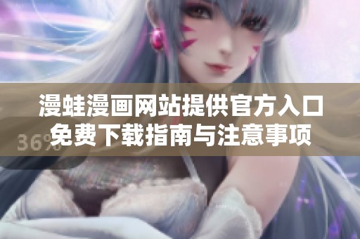 漫蛙漫畫網(wǎng)站提供官方入口免費(fèi)下載指南與注意事項(xiàng)