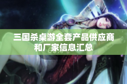 三國(guó)殺桌游全套產(chǎn)品供應(yīng)商和廠家信息匯總